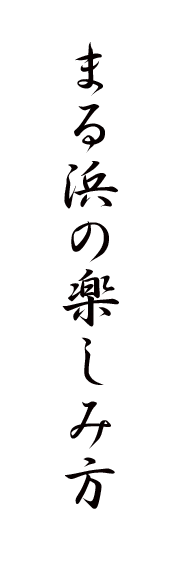 まる浜の楽しみ方